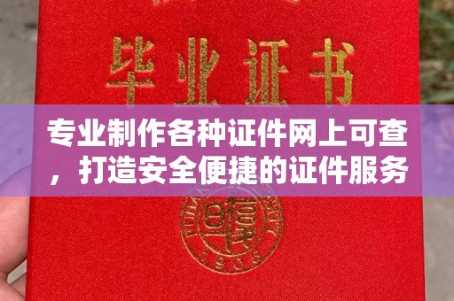 突泉专业制作各种证件网上可查，打造安全便捷的证件服务