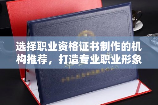 突泉选择职业资格证书制作的机构推荐，打造专业职业形象