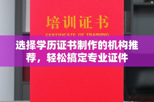 突泉选择学历证书制作的机构推荐，轻松搞定专业证件