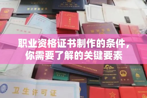 突泉职业资格证书制作的条件，你需要了解的关键要素