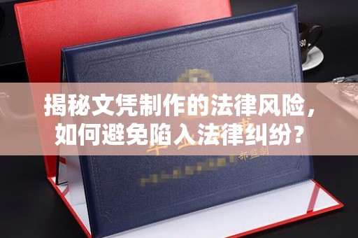 突泉揭秘文凭制作的法律风险，如何避免陷入法律纠纷？