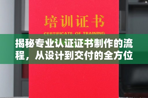 突泉揭秘专业认证证书制作的流程，从设计到交付的全方位解析