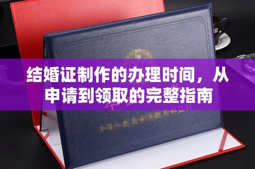 突泉结婚证制作的办理时间，从申请到领取的完整指南
