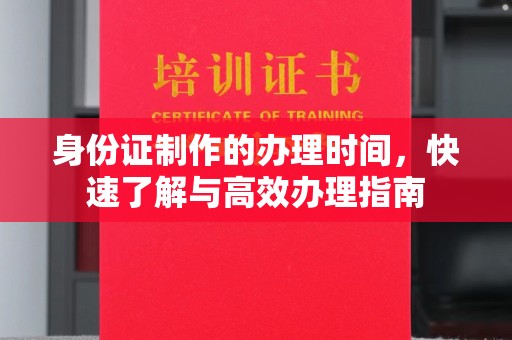 突泉身份证制作的办理时间，快速了解与高效办理指南