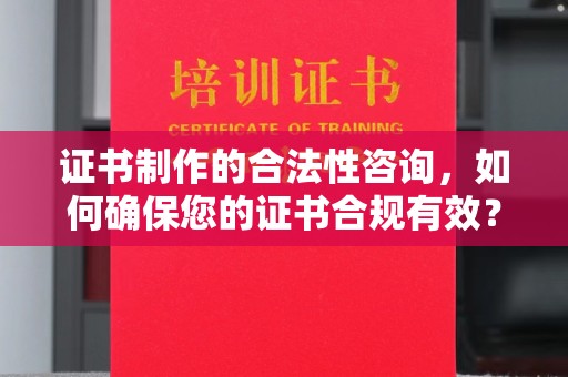突泉证书制作的合法性咨询，如何确保您的证书合规有效？