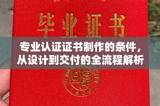 突泉专业认证证书制作的条件，从设计到交付的全流程解析